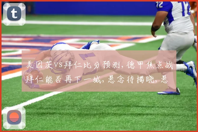 美因茨vs拜仁比分预测,德甲焦点战拜仁能否再下一城,悬念待揭晓,悬念逗揭晓