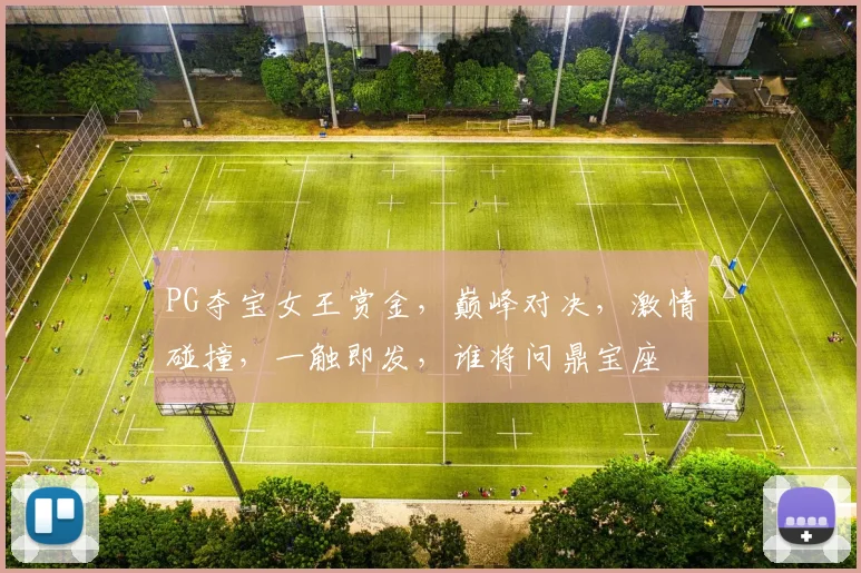 PG夺宝女王赏金，巅峰对决，激情碰撞，一触即发，谁将问鼎宝座