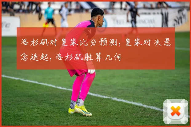 洛杉矶对皇家比分预测,皇家对决悬念迭起,洛杉矶胜算几何